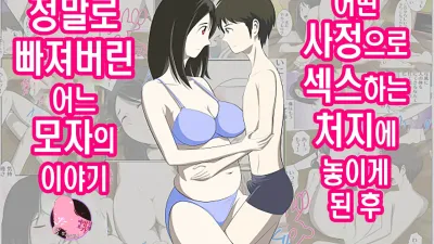 어떤 사정으로 섹스하는 처지에 놓인 후에 정말로 빠져버린 모자의 이야기 1~10화 [쇼츠야동,섹트야동,국산야동,혼딸야동]